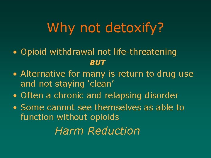Why not detoxify? • Opioid withdrawal not life-threatening BUT • Alternative for many is