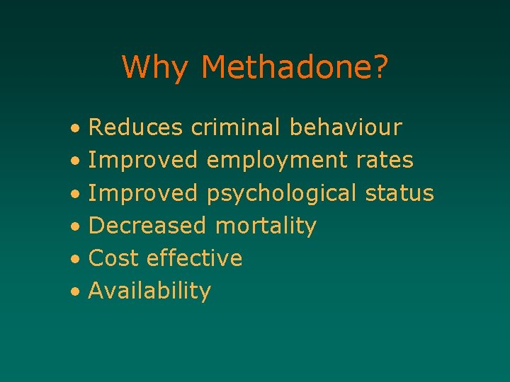 Why Methadone? • Reduces criminal behaviour • Improved employment rates • Improved psychological status