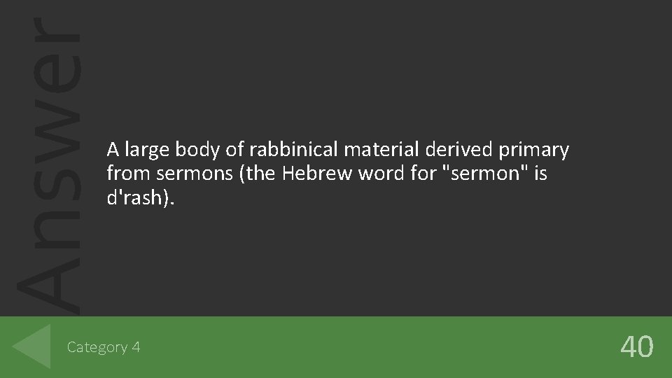 Answer A large body of rabbinical material derived primary from sermons (the Hebrew word