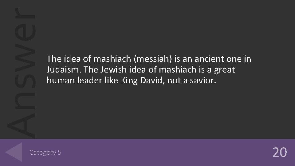 Answer The idea of mashiach (messiah) is an ancient one in Judaism. The Jewish