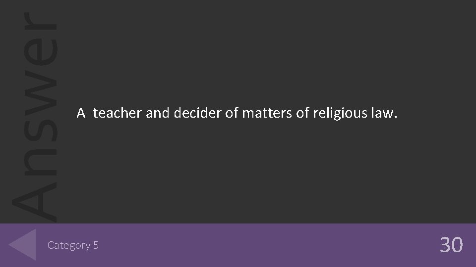 Answer A teacher and decider of matters of religious law. Category 5 30 