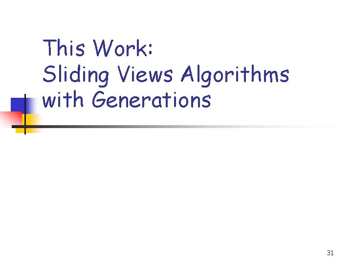 This Work: Sliding Views Algorithms with Generations 31 