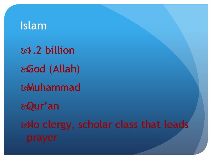 Islam 1. 2 billion God (Allah) Muhammad Qur’an No clergy, scholar class that leads