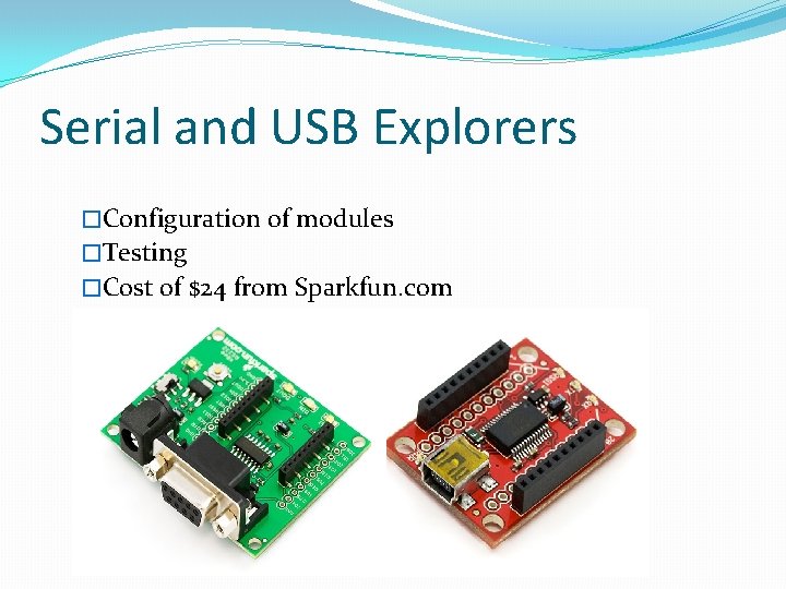 Serial and USB Explorers �Configuration of modules �Testing �Cost of $24 from Sparkfun. com