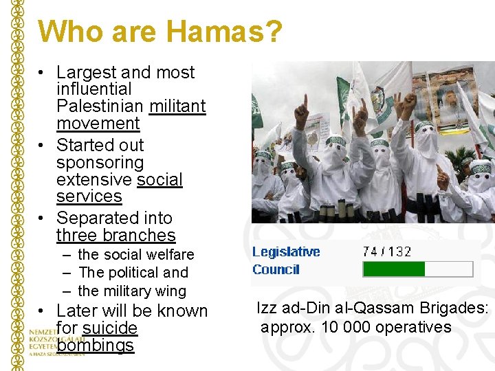 Who are Hamas? • Largest and most influential Palestinian militant movement • Started out