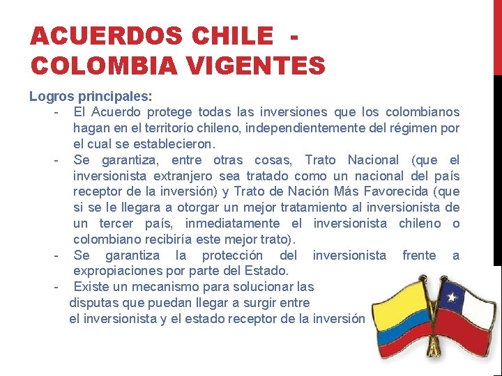 ACUERDOS CHILE COLOMBIA VIGENTES Logros principales: - El Acuerdo protege todas las inversiones que