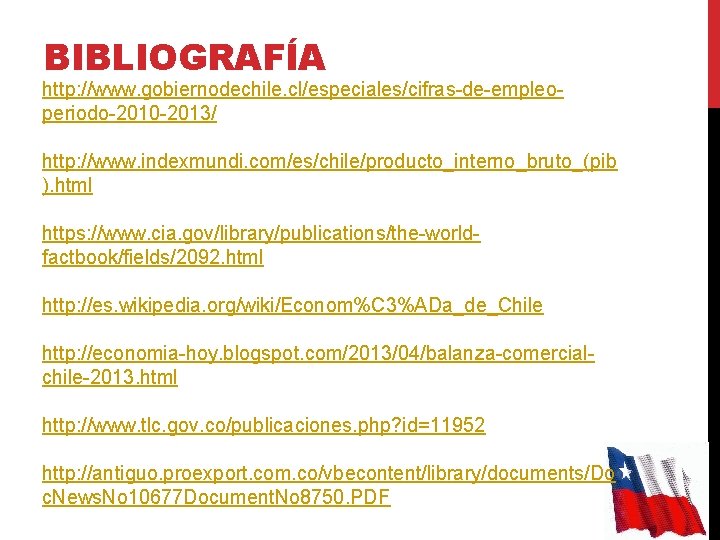 BIBLIOGRAFÍA http: //www. gobiernodechile. cl/especiales/cifras-de-empleoperiodo-2010 -2013/ http: //www. indexmundi. com/es/chile/producto_interno_bruto_(pib ). html https: //www.