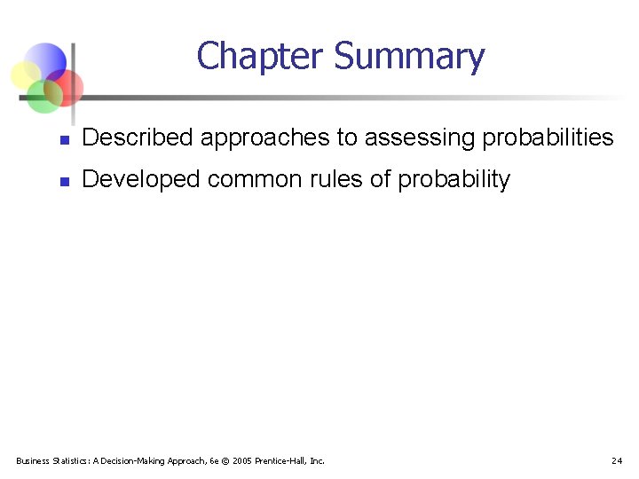 Chapter Summary n Described approaches to assessing probabilities n Developed common rules of probability Chapter Summary n Described approaches to assessing probabilities n Developed common rules of probability