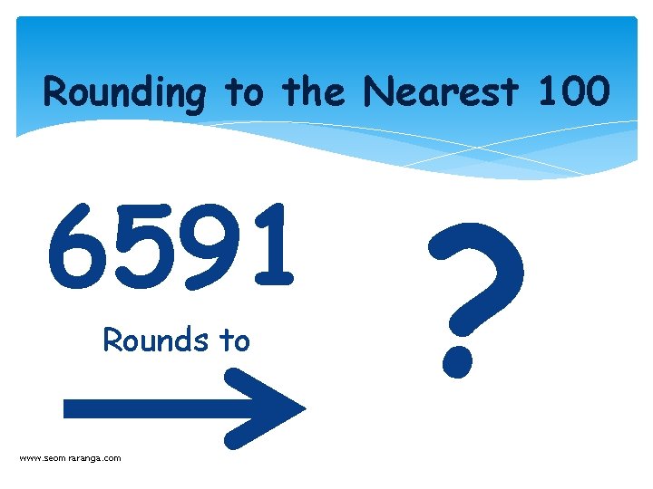 Rounding to the Nearest 100 6591 Rounds to www. seomraranga. com ? 
