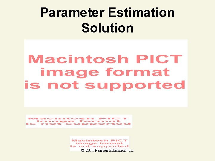 Parameter Estimation Solution © 2011 Pearson Education, Inc 