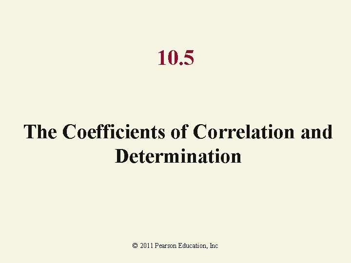 10. 5 The Coefficients of Correlation and Determination © 2011 Pearson Education, Inc 