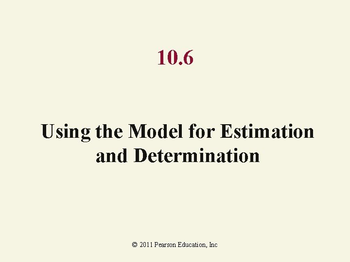 10. 6 Using the Model for Estimation and Determination © 2011 Pearson Education, Inc
