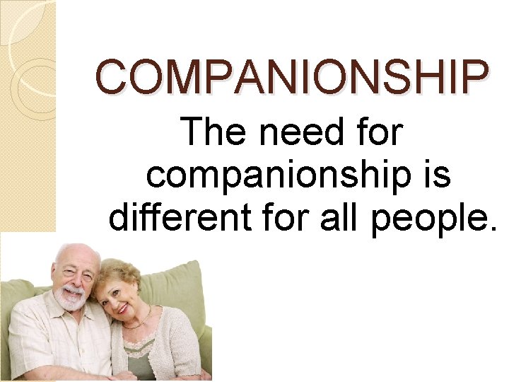 COMPANIONSHIP The need for companionship is different for all people. 