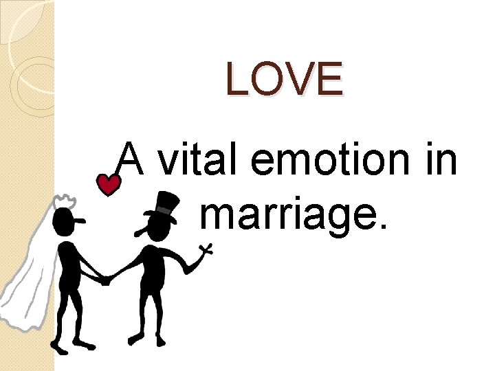 LOVE A vital emotion in marriage. 