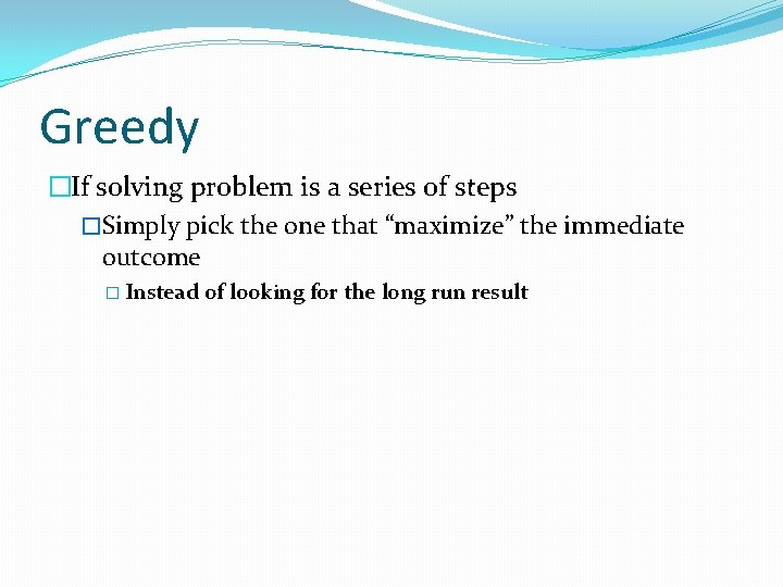 Greedy �If solving problem is a series of steps �Simply pick the one that