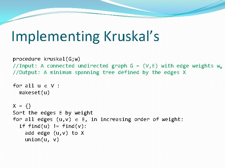 Implementing Kruskal’s procedure kruskal(G; w) //Input: A connected undirected graph G = (V, E)