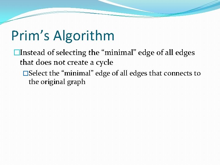 Prim’s Algorithm �Instead of selecting the “minimal” edge of all edges that does not