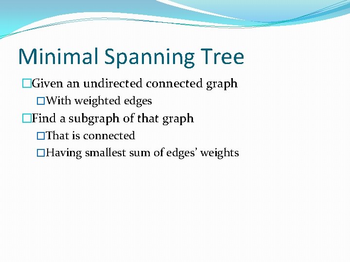 Minimal Spanning Tree �Given an undirected connected graph �With weighted edges �Find a subgraph