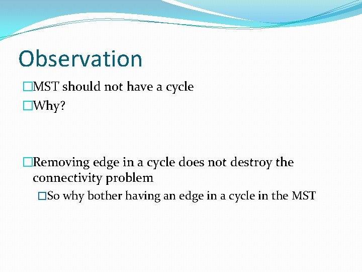 Observation �MST should not have a cycle �Why? �Removing edge in a cycle does