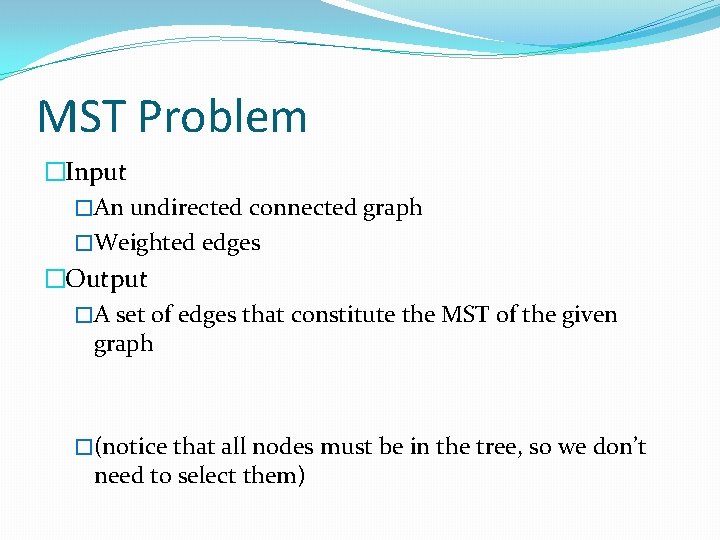 MST Problem �Input �An undirected connected graph �Weighted edges �Output �A set of edges