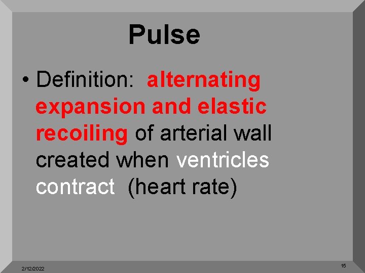 Pulse • Definition: alternating expansion and elastic recoiling of arterial wall created when ventricles