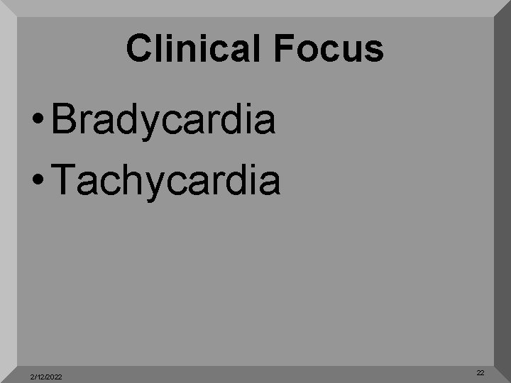 Clinical Focus • Bradycardia • Tachycardia 2/12/2022 22 