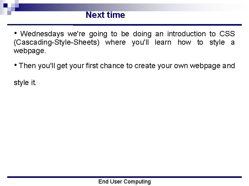 Next time • Wednesdays we're going to be doing an introduction to CSS (Cascading-Style-Sheets)