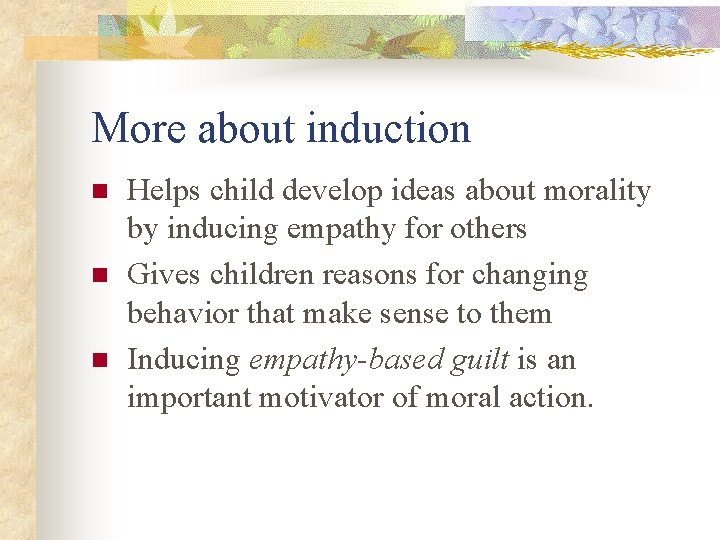 More about induction n Helps child develop ideas about morality by inducing empathy for