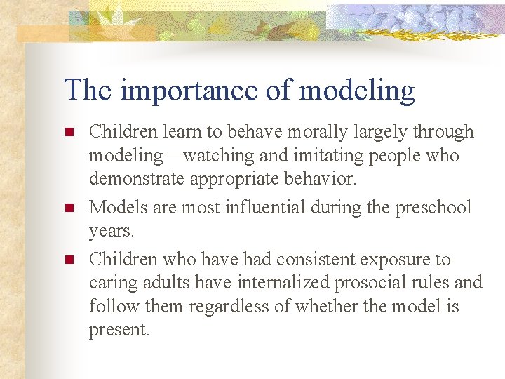 The importance of modeling n n n Children learn to behave morally largely through
