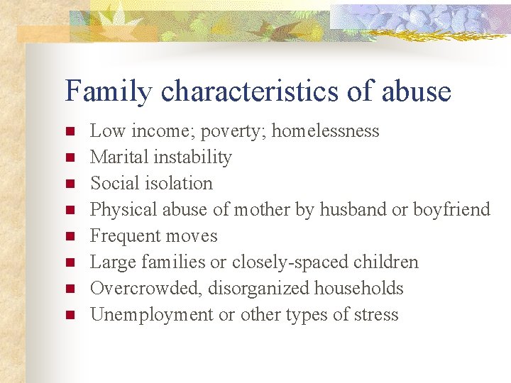 Family characteristics of abuse n n n n Low income; poverty; homelessness Marital instability