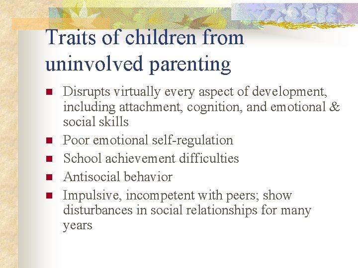 Traits of children from uninvolved parenting n n n Disrupts virtually every aspect of