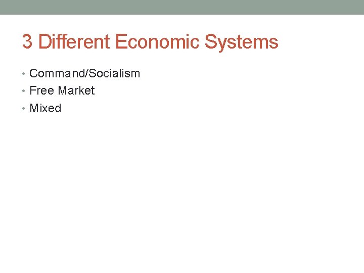 3 Different Economic Systems • Command/Socialism • Free Market • Mixed 