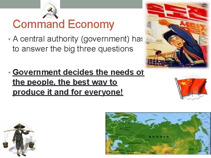 Command Economy • A central authority (government) has to answer the big three questions