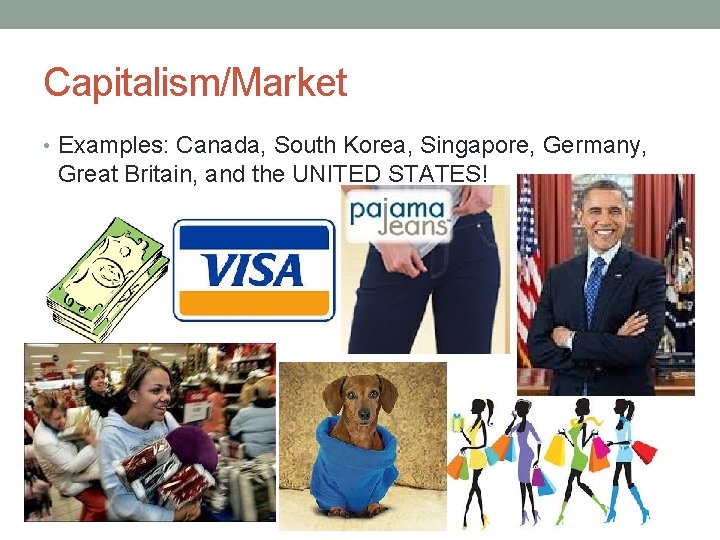 Capitalism/Market • Examples: Canada, South Korea, Singapore, Germany, Great Britain, and the UNITED STATES!