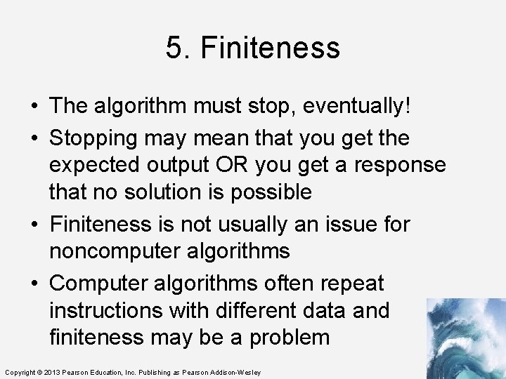 5. Finiteness • The algorithm must stop, eventually! • Stopping may mean that you