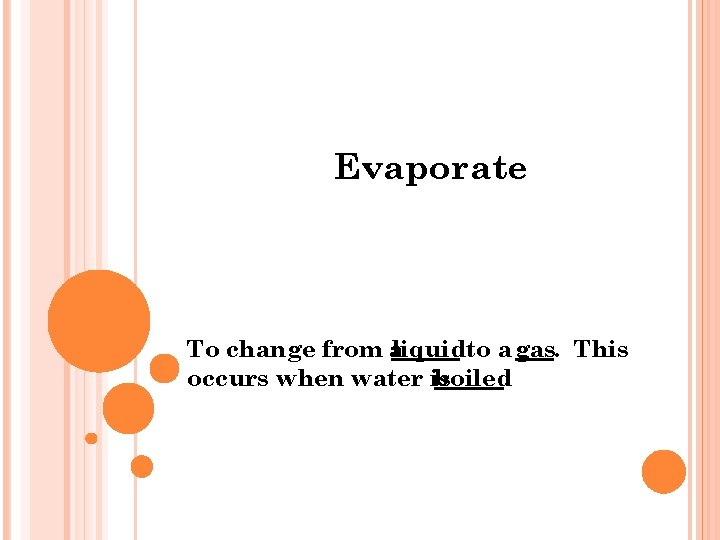 Evaporate To change from aliquidto a gas. This occurs when water is boiled. 