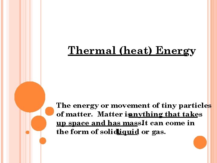 Thermal (heat) Energy The energy or movement of tiny particles of matter. Matter isanything