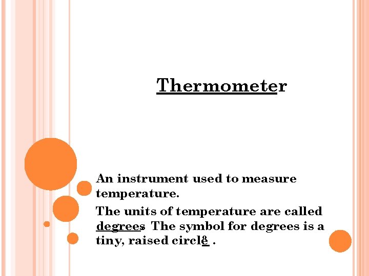 Thermometer An instrument used to measure temperature. The units of temperature are called degrees.