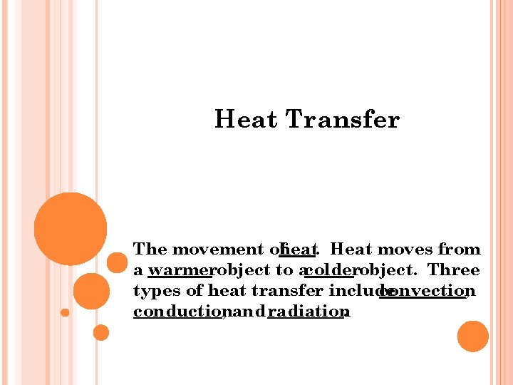 Heat Transfer The movement ofheat. Heat moves from a warmerobject to acolderobject. Three types