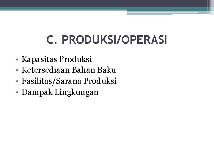 C. PRODUKSI/OPERASI • • Kapasitas Produksi Ketersediaan Bahan Baku Fasilitas/Sarana Produksi Dampak Lingkungan 