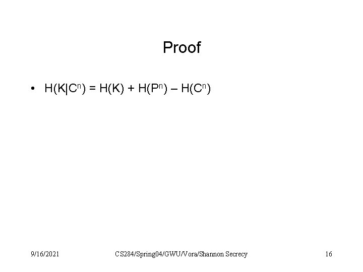 Proof • H(K|Cn) = H(K) + H(Pn) – H(Cn) 9/16/2021 CS 284/Spring 04/GWU/Vora/Shannon Secrecy