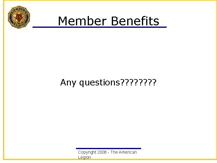 Member Benefits Any questions? ? ? ? Copyright 2008 - The American Legion 