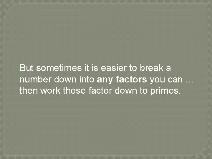 �But sometimes it is easier to break a number down into any factors you �But sometimes it is easier to break a number down into any factors you
