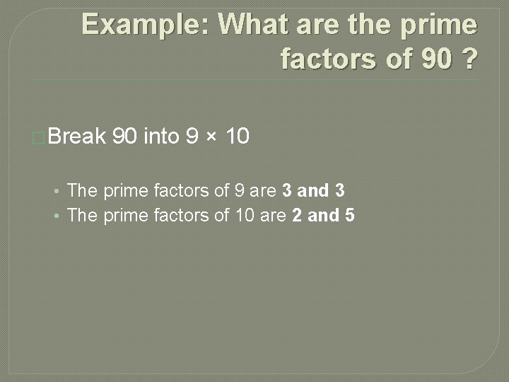Example: What are the prime factors of 90 ? �Break 90 into 9 × Example: What are the prime factors of 90 ? �Break 90 into 9 ×