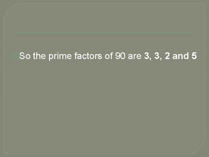 �So the prime factors of 90 are 3, 3, 2 and 5 