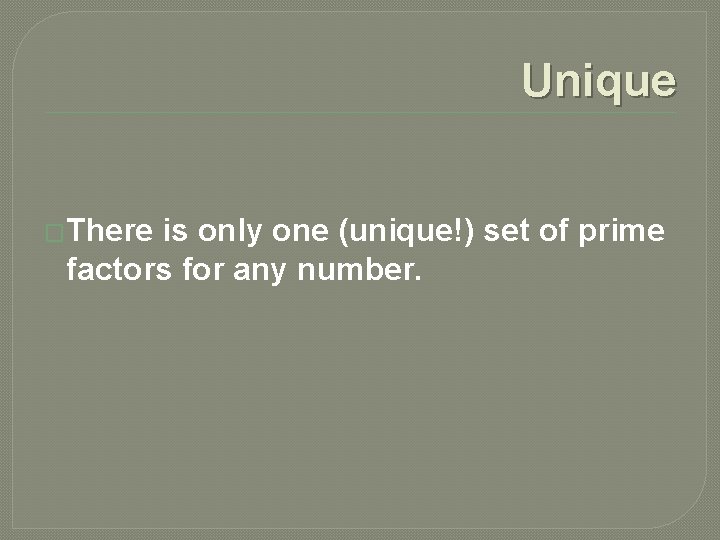Unique �There is only one (unique!) set of prime factors for any number. 