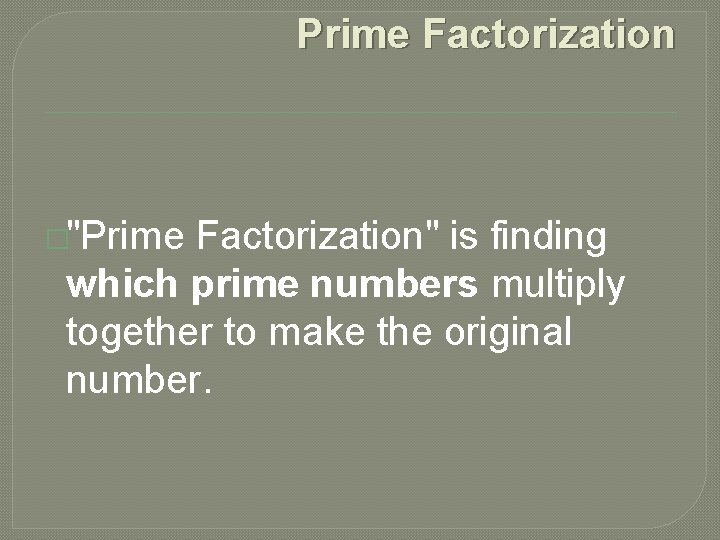 Prime Factorization �"Prime Factorization" is finding which prime numbers multiply together to make the Prime Factorization �"Prime Factorization" is finding which prime numbers multiply together to make the