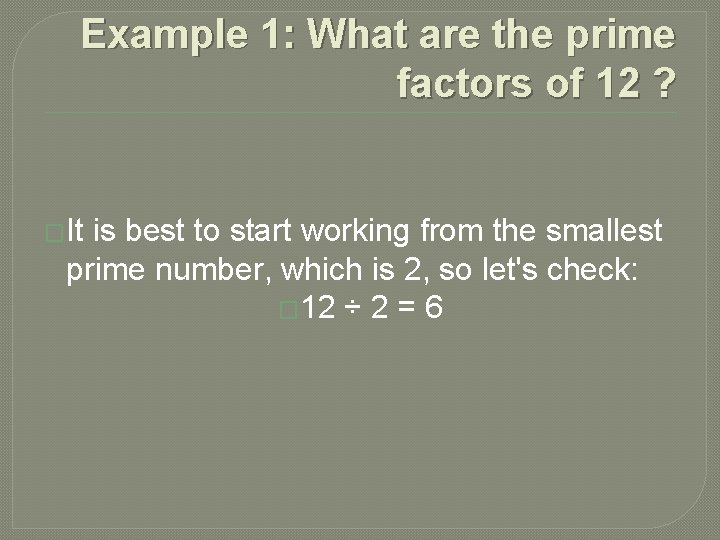 Example 1: What are the prime factors of 12 ? �It is best to