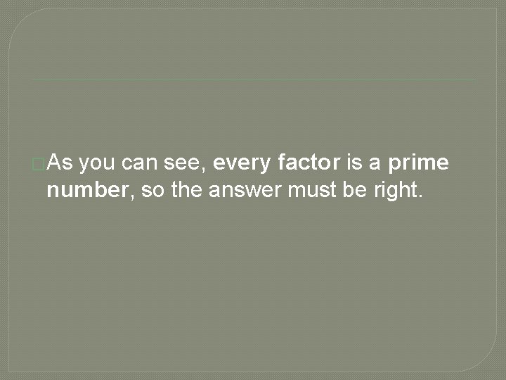 �As you can see, every factor is a prime number, so the answer must