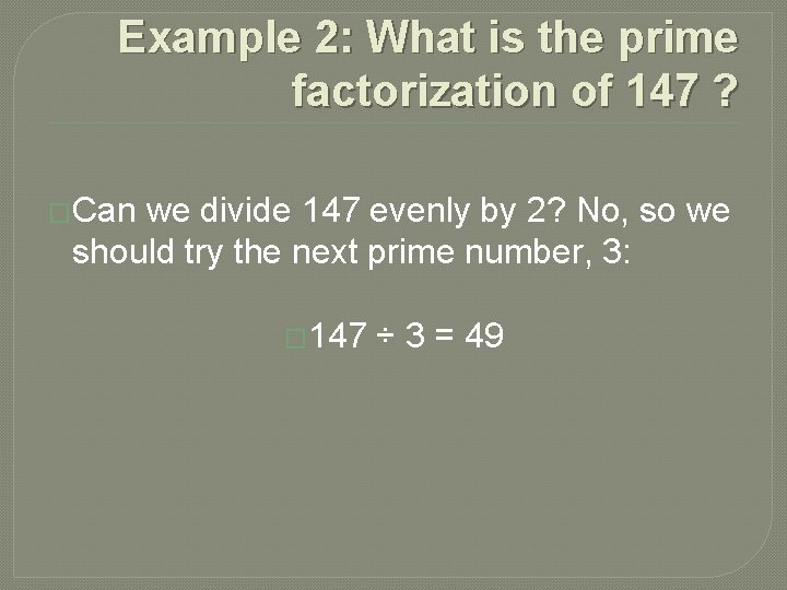 Example 2: What is the prime factorization of 147 ? �Can we divide 147 Example 2: What is the prime factorization of 147 ? �Can we divide 147